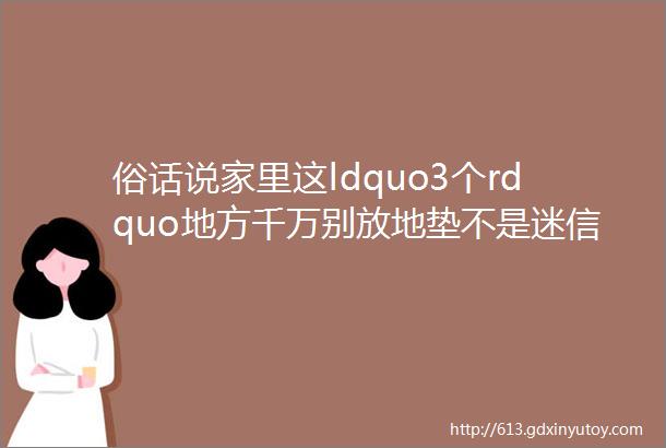 俗话说家里这ldquo3个rdquo地方千万别放地垫不是迷信快看看