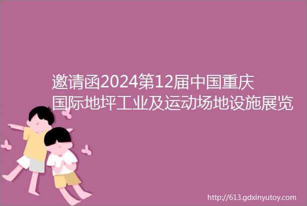 邀请函2024第12届中国重庆国际地坪工业及运动场地设施展览会于2024年5月1315日举行