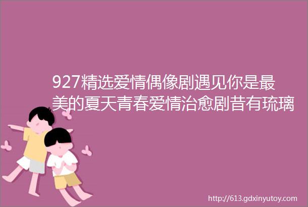 927精选爱情偶像剧遇见你是最美的夏天青春爱情治愈剧昔有琉璃瓦等5部招聘角色演员