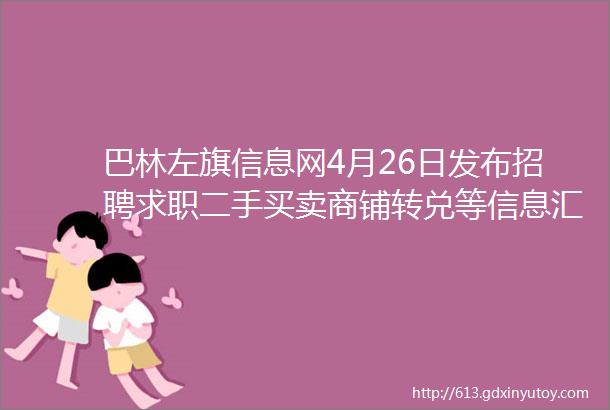 巴林左旗信息网4月26日发布招聘求职二手买卖商铺转兑等信息汇总