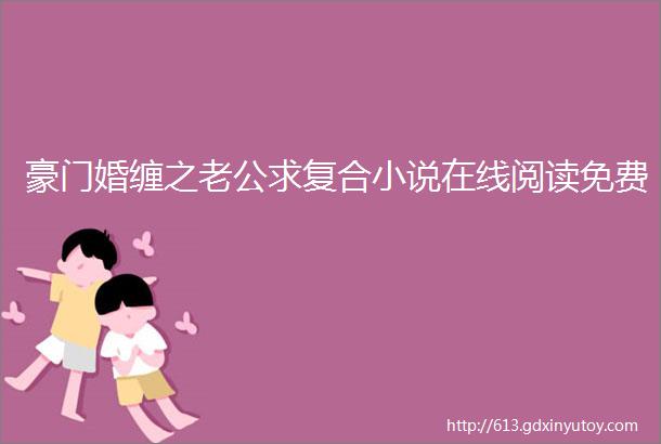 豪门婚缠之老公求复合小说在线阅读免费