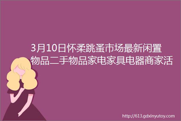 3月10日怀柔跳蚤市场最新闲置物品二手物品家电家具电器商家活动等信息