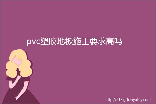 pvc塑胶地板施工要求高吗