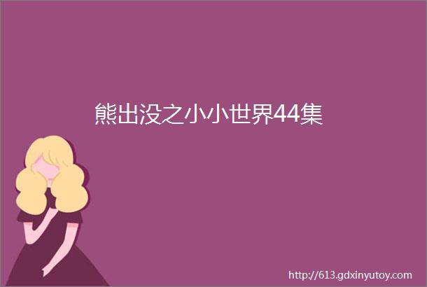 熊出没之小小世界44集