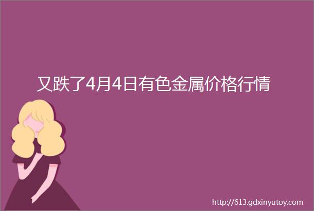 又跌了4月4日有色金属价格行情