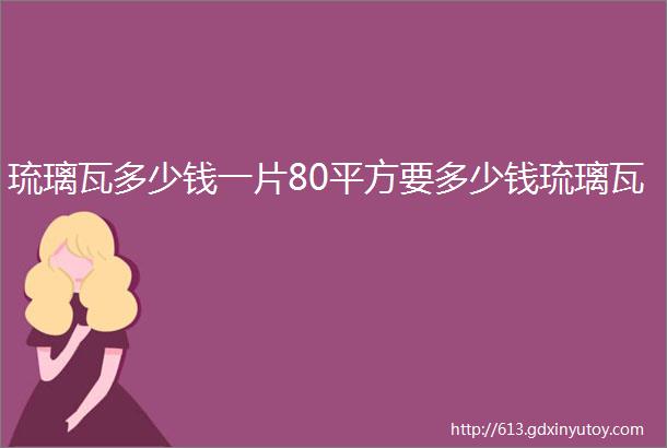 琉璃瓦多少钱一片80平方要多少钱琉璃瓦