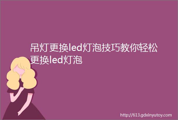 吊灯更换led灯泡技巧教你轻松更换led灯泡