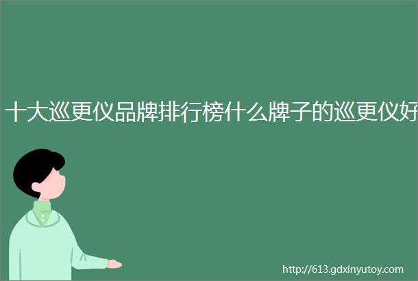 十大巡更仪品牌排行榜什么牌子的巡更仪好