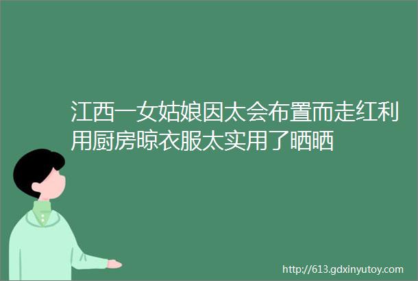 江西一女姑娘因太会布置而走红利用厨房晾衣服太实用了晒晒