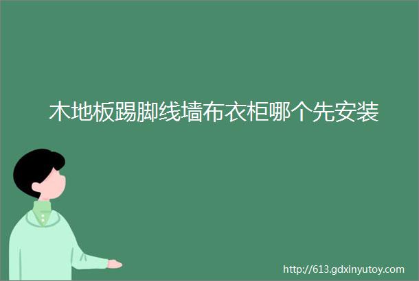 木地板踢脚线墙布衣柜哪个先安装