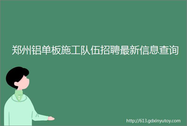 郑州铝单板施工队伍招聘最新信息查询