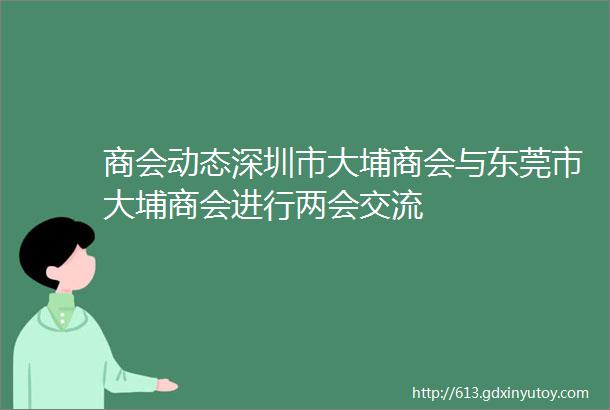 商会动态深圳市大埔商会与东莞市大埔商会进行两会交流