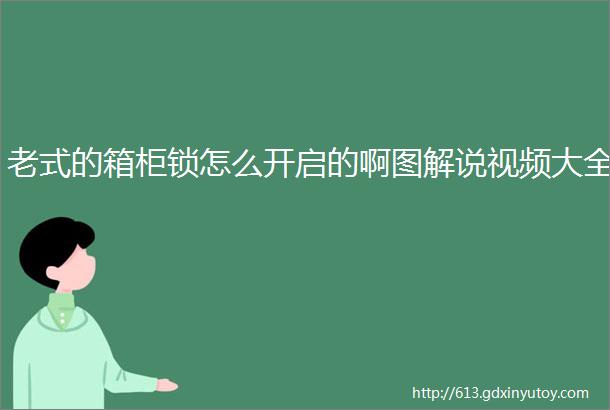 老式的箱柜锁怎么开启的啊图解说视频大全