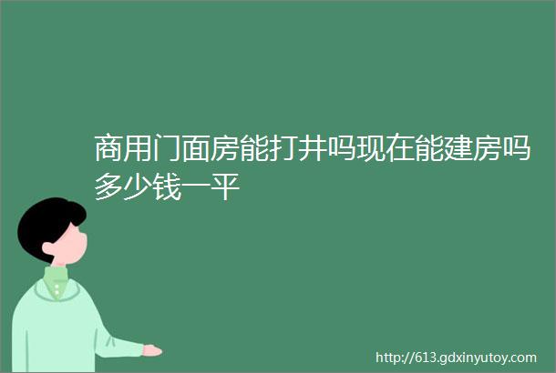 商用门面房能打井吗现在能建房吗多少钱一平