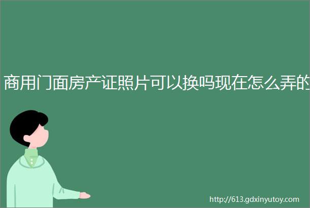 商用门面房产证照片可以换吗现在怎么弄的