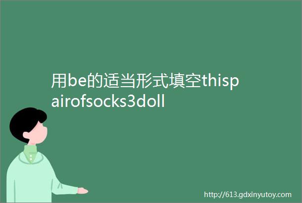 用be的适当形式填空thispairofsocks3dolla