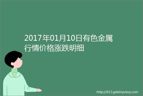 2017年01月10日有色金属行情价格涨跌明细