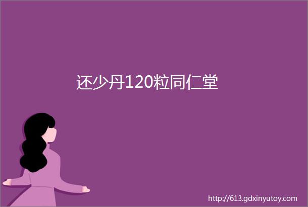 还少丹120粒同仁堂