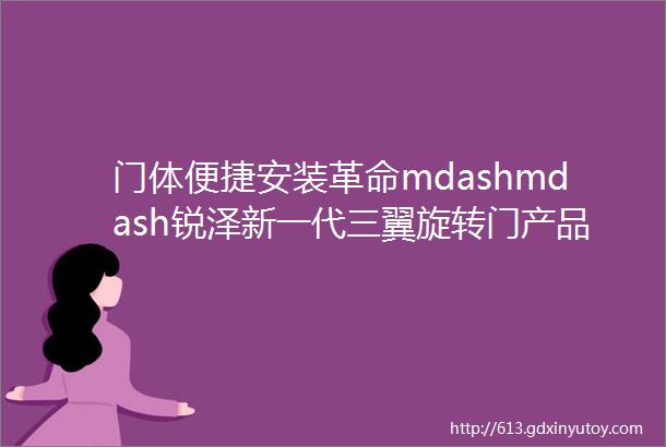 门体便捷安装革命mdashmdash锐泽新一代三翼旋转门产品介绍及安装指导视频