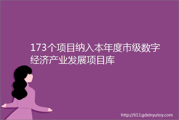 173个项目纳入本年度市级数字经济产业发展项目库