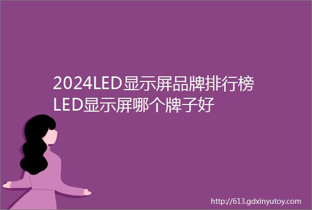 2024LED显示屏品牌排行榜LED显示屏哪个牌子好