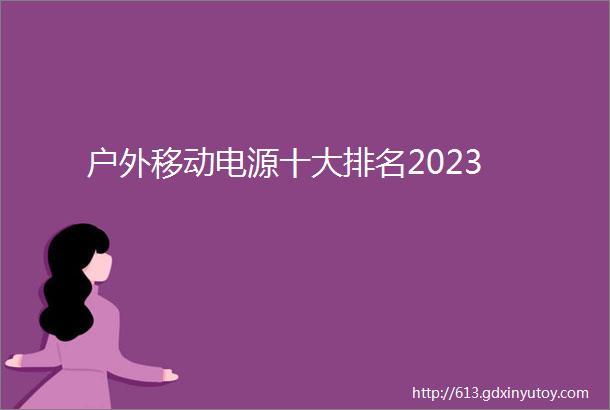 户外移动电源十大排名2023