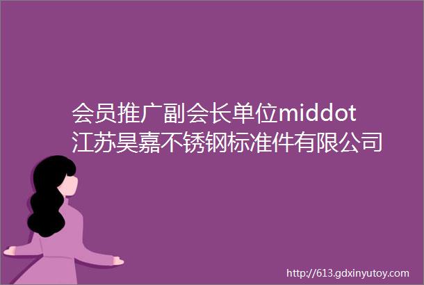 会员推广副会长单位middot江苏昊嘉不锈钢标准件有限公司