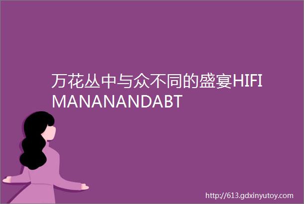 万花丛中与众不同的盛宴HIFIMANANANDABT