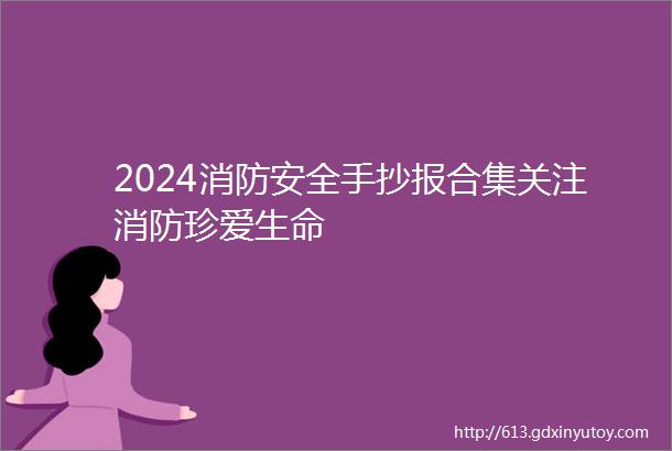 2024消防安全手抄报合集关注消防珍爱生命