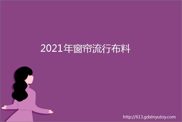 2021年窗帘流行布料