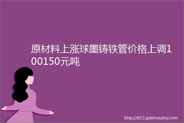 原材料上涨球墨铸铁管价格上调100150元吨