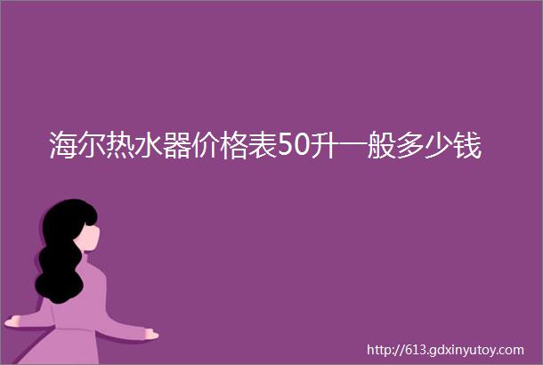 海尔热水器价格表50升一般多少钱