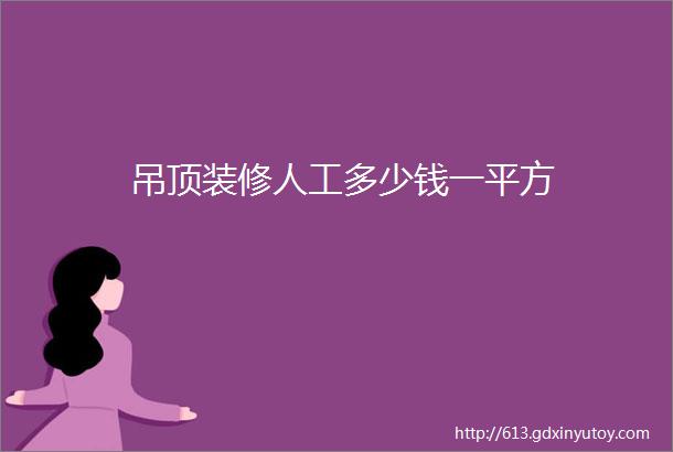 吊顶装修人工多少钱一平方