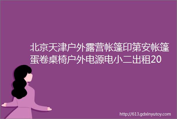 北京天津户外露营帐篷印第安帐篷蛋卷桌椅户外电源电小二出租2024版报价表