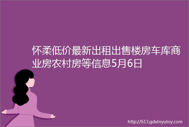 怀柔低价最新出租出售楼房车库商业房农村房等信息5月6日