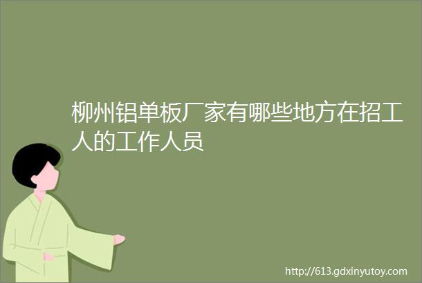 柳州铝单板厂家有哪些地方在招工人的工作人员