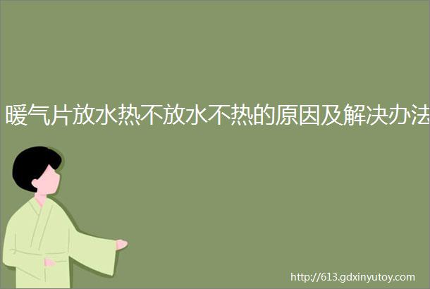 暖气片放水热不放水不热的原因及解决办法