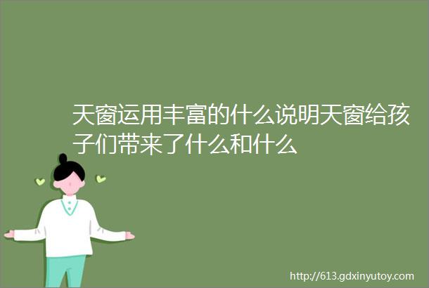 天窗运用丰富的什么说明天窗给孩子们带来了什么和什么