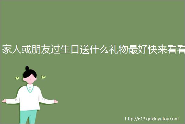 家人或朋友过生日送什么礼物最好快来看看