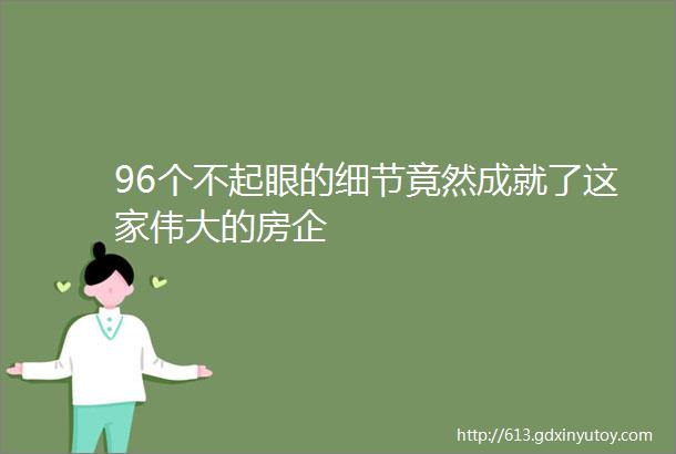 96个不起眼的细节竟然成就了这家伟大的房企