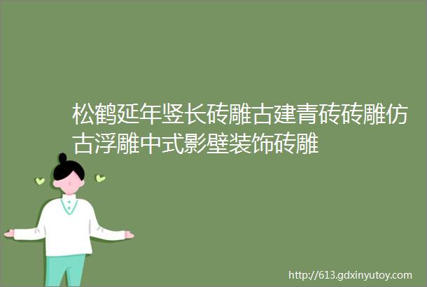 松鹤延年竖长砖雕古建青砖砖雕仿古浮雕中式影壁装饰砖雕