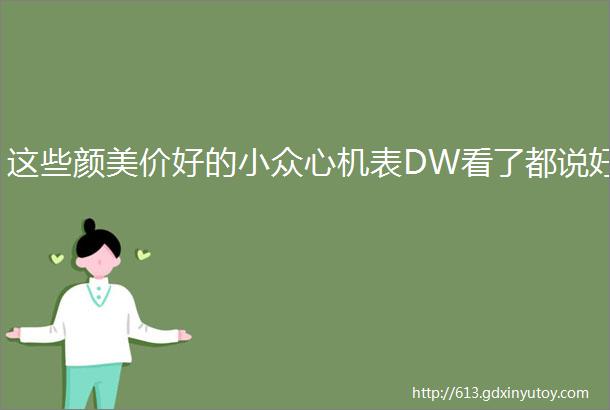 这些颜美价好的小众心机表DW看了都说好