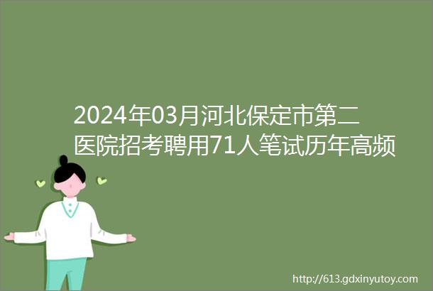 2024年03月河北保定市第二医院招考聘用71人笔试历年高频考