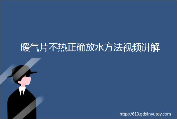 暖气片不热正确放水方法视频讲解