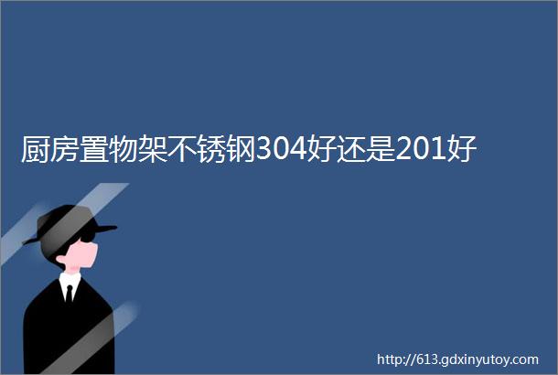 厨房置物架不锈钢304好还是201好