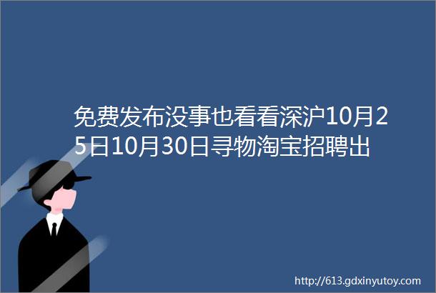 免费发布没事也看看深沪10月25日10月30日寻物淘宝招聘出租等信息