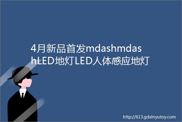 4月新品首发mdashmdashLED地灯LED人体感应地灯