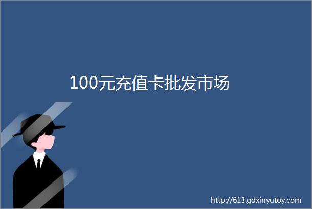 100元充值卡批发市场