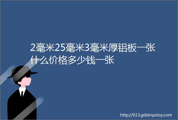 2毫米25毫米3毫米厚铝板一张什么价格多少钱一张