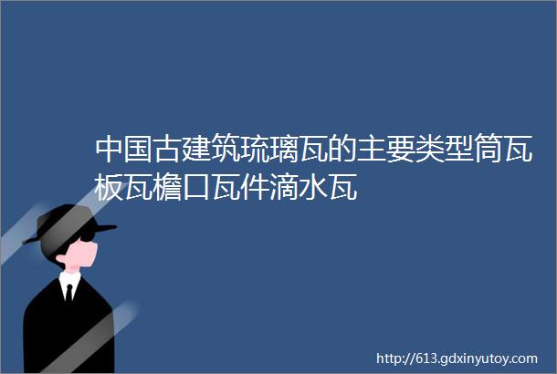 中国古建筑琉璃瓦的主要类型筒瓦板瓦檐口瓦件滴水瓦